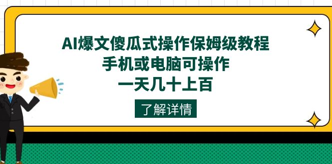 （7444期）AI爆文傻瓜式操作保姆级教程，手机或电脑可操作，一天几十上百！-副业心选