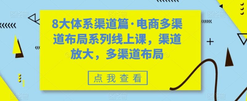 （7458期）八大体系渠道篇·电商多渠道布局系列线上课，渠道放大，多渠道布局-副业心选