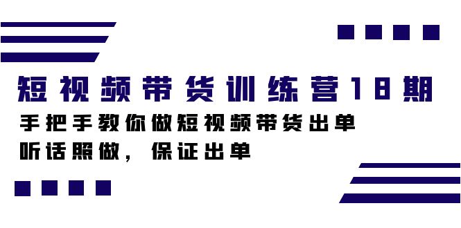 （7474期）短视频带货训练营18期，手把手教你做短视频带货出单，听话照做，保证出单-副业心选
