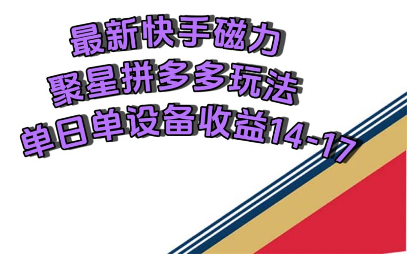 （7483期）最新快手磁力聚星撸拼多多玩法，单设备单日收益14—17元-副业心选
