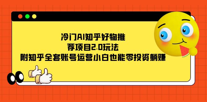 （7498期）冷门AI知乎好物推荐项目2.0玩法，附知乎全套账号运营，小白也能零投资躺赚 - 副业心选-副业心选