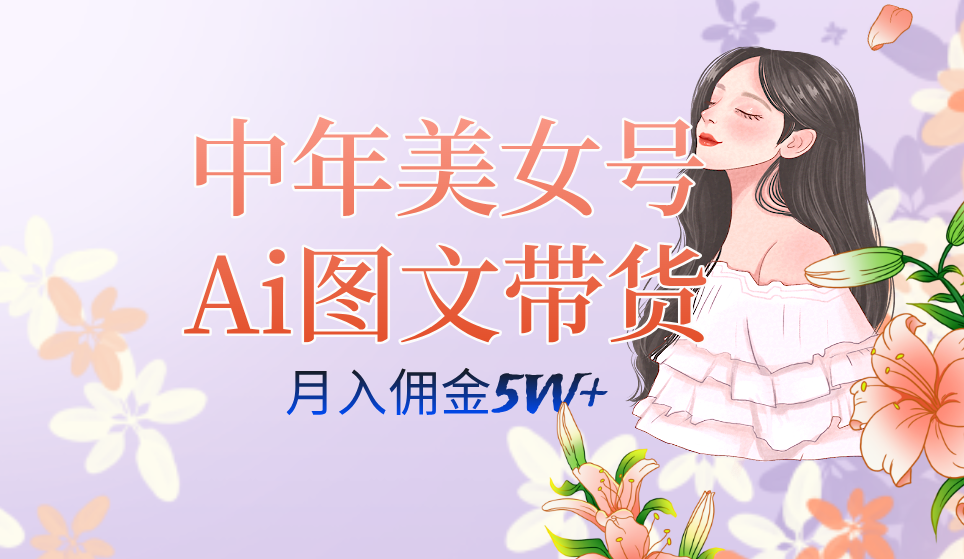 （7485期）中年美女号ai图文带货3.0玩法，单号月入五位数，可多账号矩阵，全AI创作… - 副业心选-副业心选
