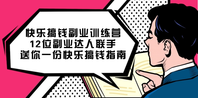（7490期）快乐 搞钱副业训练营，12位副业达人联手送你一份快乐搞钱指南 - 副业心选-副业心选
