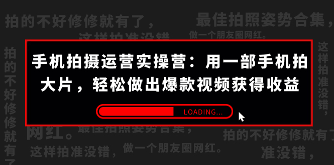 （7492期）手机拍摄-运营实操营：用一部手机拍大片，轻松做出爆款视频获得收益 (38节) - 副业心选-副业心选