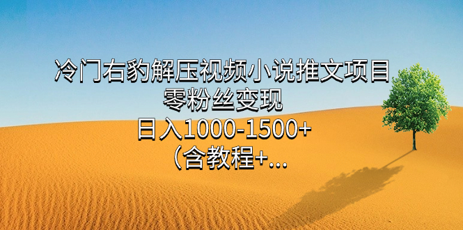 （7522期）冷门右豹解压视频小说推文项目，零粉丝变现，日入1000-1500+。（含教程+… - 副业心选-副业心选