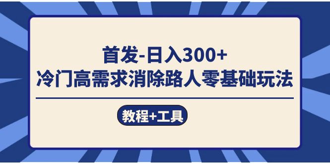 （7534期）首发日入300+ 冷门高需求消除路人零基础玩法（教程+工具） - 副业心选-副业心选
