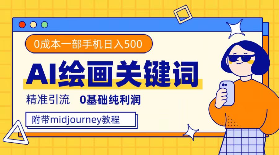 （7523期）利用全套ai绘画关键词，精准引流，0成本纯利润，一部手机日入500+ - 副业心选-副业心选