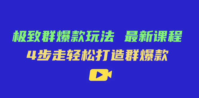 （7526期）极致·群爆款玩法，最新课程，4步走轻松打造群爆款-副业心选