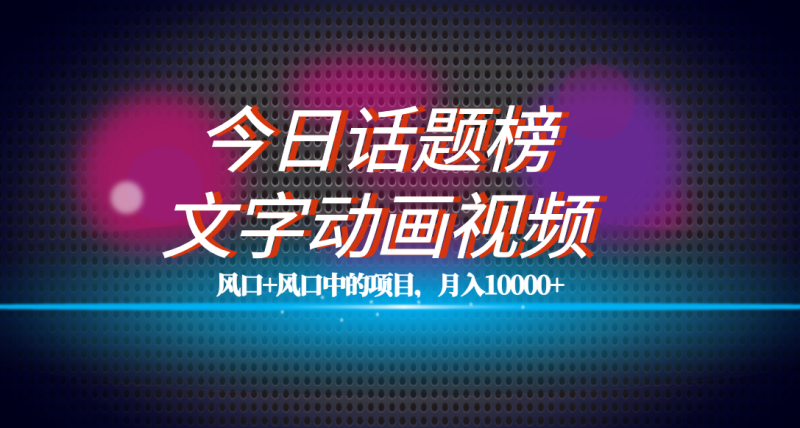 （7509期）全网首发文字动画视频+今日话题2.0项目教程，平台扶持流量，月入五位数-副业心选