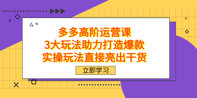 （7545期）拼多多高阶·运营课，3大玩法助力打造爆款，实操玩法直接亮出干货 - 副业心选-副业心选