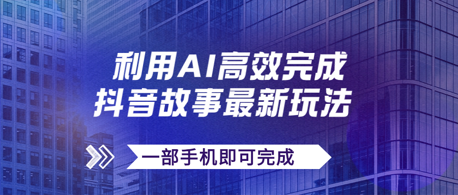 （7564期）抖音故事最新玩法，通过AI一键生成文案和视频，日收入500+一部手机即可完成 - 副业心选-副业心选