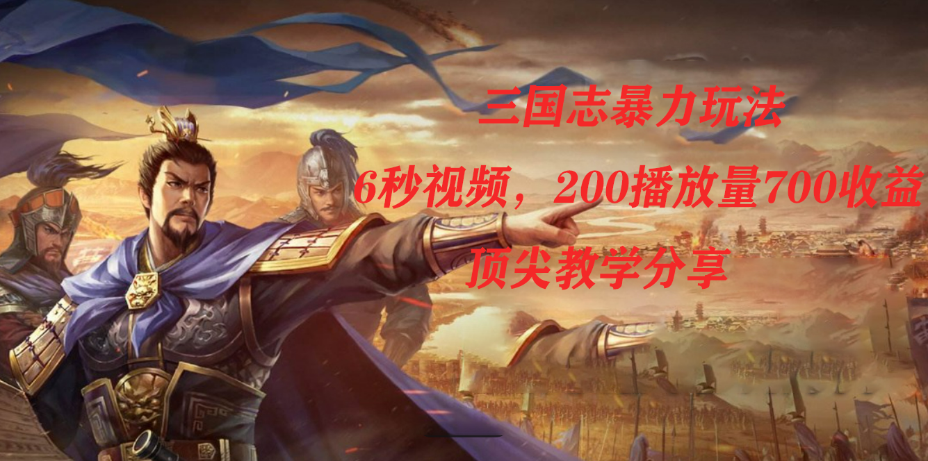（7541期）三国志暴力玩法，6秒视频，200播放量700收益，顶尖教学分享 - 副业心选-副业心选