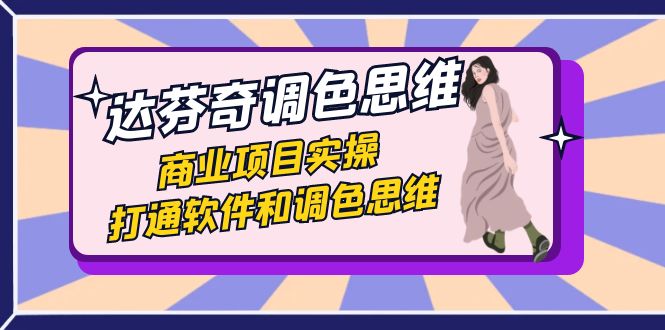 （7563期）达芬奇-调色思维，商业项目实操，打通软件和调色思维（37节课）-副业心选