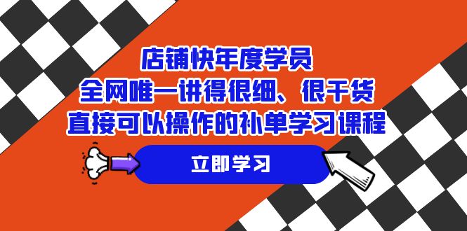 （7575期）店铺-快年度学员，全网唯一讲得很细、很干货、直接可以操作的补单学习课程 - 副业心选-副业心选