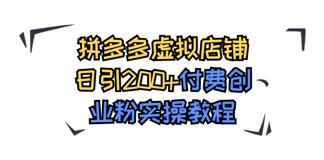 （7571期）拼多多虚拟店铺日引200+付费创业粉实操教程 - 副业心选-副业心选