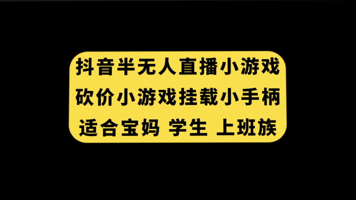 （7586期）抖音半无人直播砍价小游戏，挂载游戏小手柄， 适合宝妈 学生 上班族 - 副业心选-副业心选
