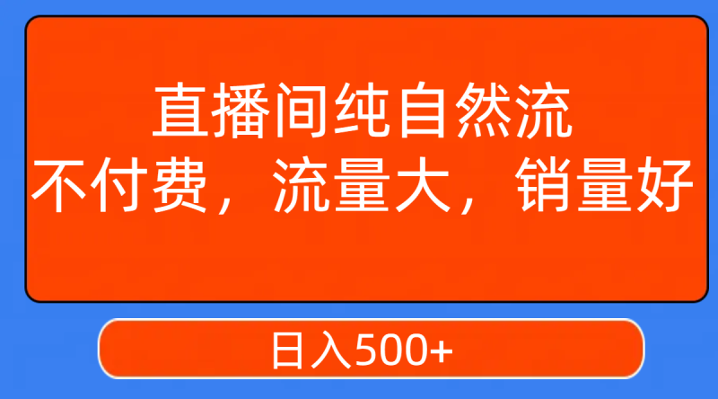 （7622期）直播间纯自然流，不付费，流量大，销量好，日入500+-副业心选