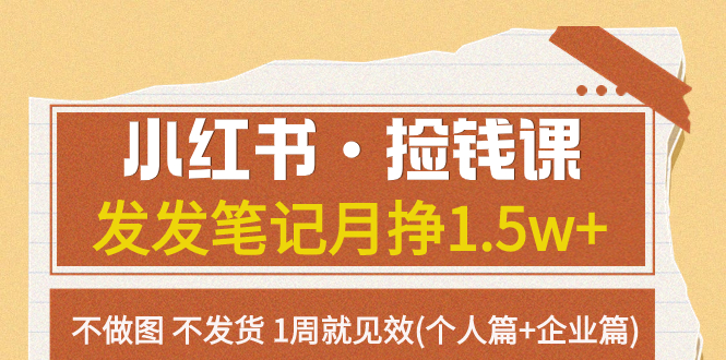 （7669期）小红书·捡钱课 发发笔记月挣1.5w+不做图 不发货 1周就见效(个人篇+企业篇)-副业心选