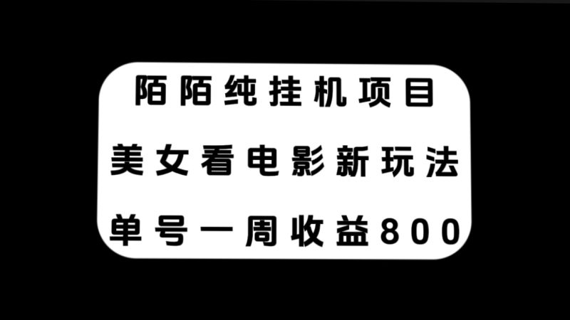 （7651期）陌陌纯挂机项目，美女看电影新玩法，单号一周收益800+-副业心选