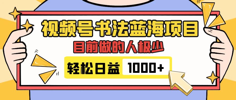 （7649期）视频号书法蓝海项目，目前做的人极少，流量可观，变现简单，日入1000+ - 副业心选-副业心选