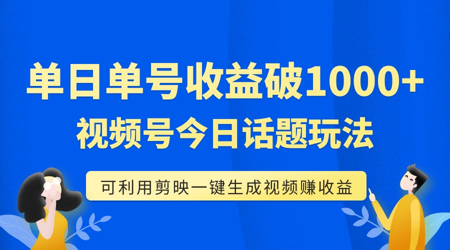 （7680期）单号单日收益1000+，视频号今日话题玩法，可利用剪映一键生成视频 - 副业心选-副业心选