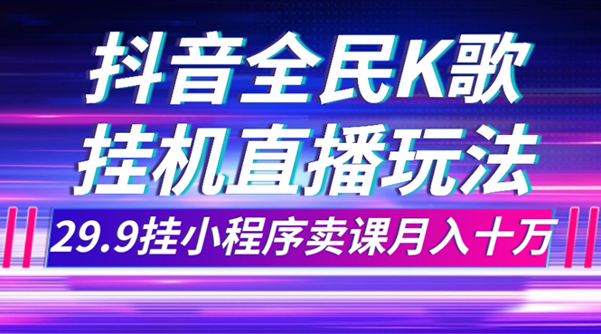 （7661期）抖音全民K歌直播不露脸玩法，29.9挂小程序卖课月入10万 - 副业心选-副业心选