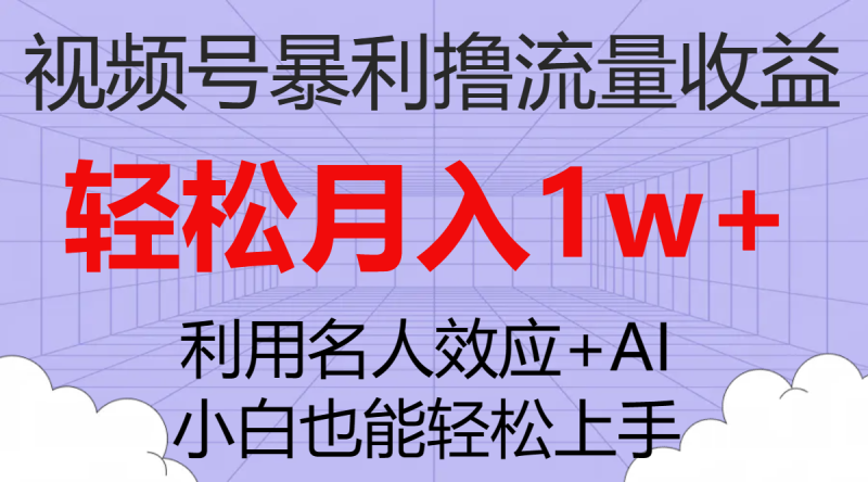 （7652期）视频号暴利撸流量收益，小白也能轻松上手，轻松月入1w+-副业心选