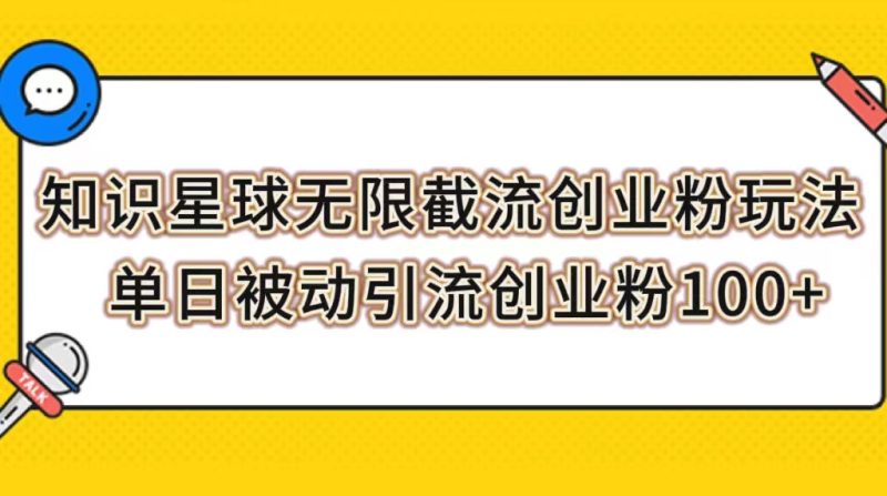 （7691期）知识星球无限截流创业粉玩法，单日被动引流创业粉100+-副业心选