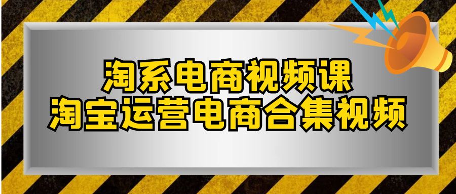 （7707期）淘系-电商视频课，淘宝运营电商合集视频（33节课） - 副业心选-副业心选