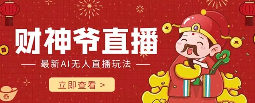 （7687期）抖音快手财神爷AI智能直播间 无需真人出镜实时互动 不封号礼物打赏赚到手软 - 副业心选-副业心选