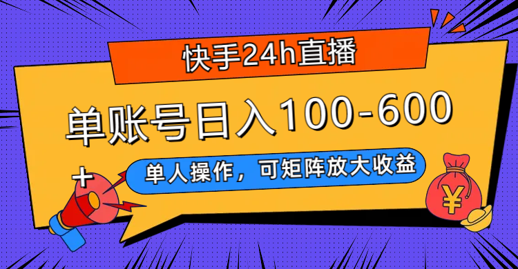 （7709期）快手24h直播，单人操作，可矩阵放大收益，单账号日入100-600+ - 副业心选-副业心选