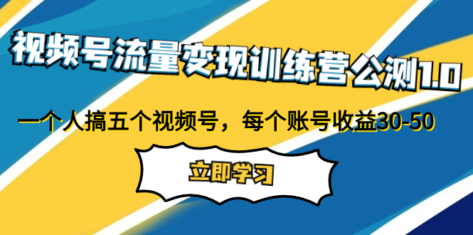 （7719期）视频号流量变现训练营公测1.0：一个人搞五个视频号，每个账号收益30-50 - 副业心选-副业心选