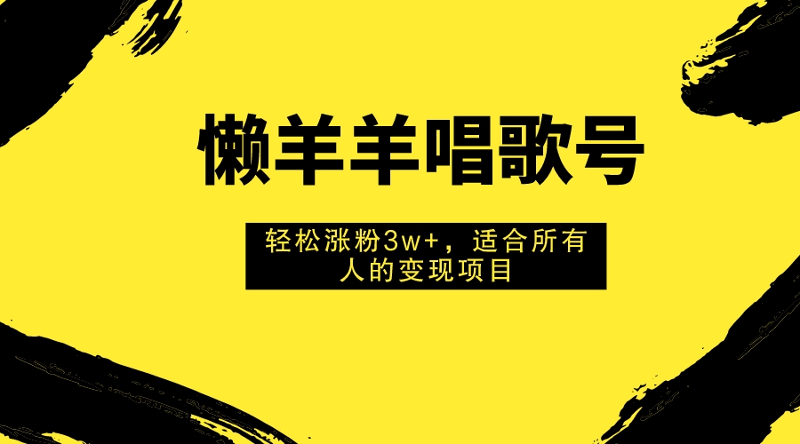 （7721期）懒羊羊唱歌号，轻松涨粉3w+，适合所有人的变现项目！ - 副业心选-副业心选