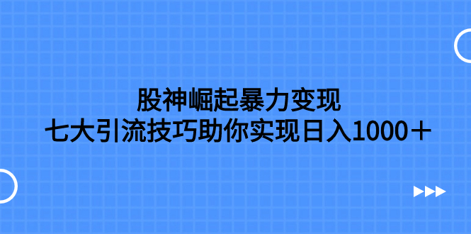 （7743期）股神崛起暴力变现，七大引流技巧助你实现日入1000＋，按照流程操作，没… - 副业心选-副业心选