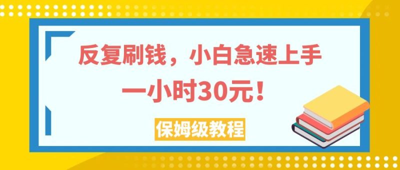 （7751期）反复刷钱，小白急速上手，一个小时30元，实操教程。-副业心选