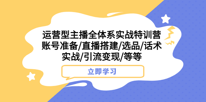 （7740期）运营型主播全体系实战特训营 账号准备/直播搭建/选品/话术实战/引流变现/等 - 副业心选-副业心选