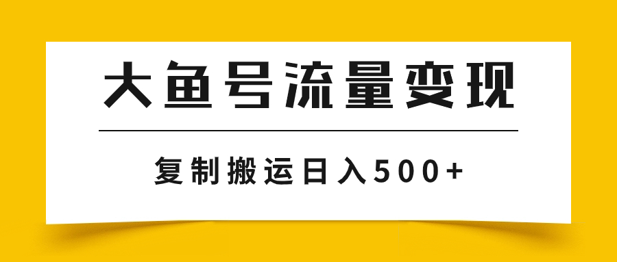 （7747期）大鱼号流量变现玩法，播放量越高收益越高，无脑搬运复制日入500+ - 副业心选-副业心选