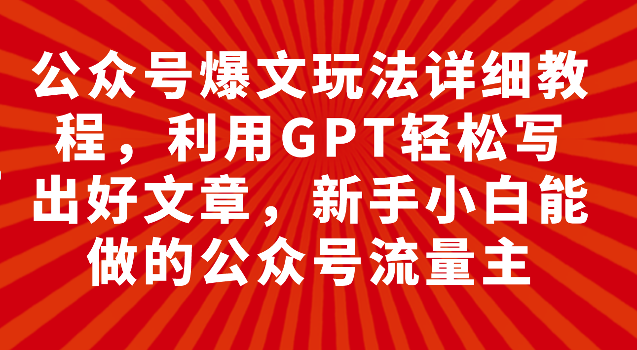 （7746期）公众号爆文玩法详细教程，利用GPT轻松写出好文章，新手小白能做的公众号… - 副业心选-副业心选