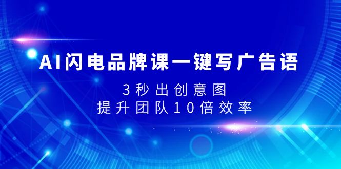 （7783期）AI闪电品牌课一键写广告语，3秒出创意图，提升团队10倍效率-副业心选