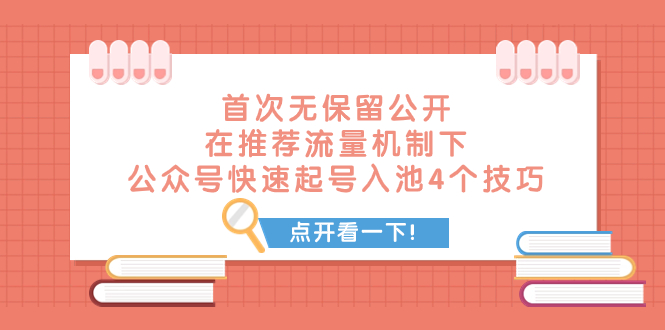 （7781期）某付费文章 首次无保留公开 在推荐流量机制下 公众号快速起号入池的4个技巧 - 副业心选-副业心选