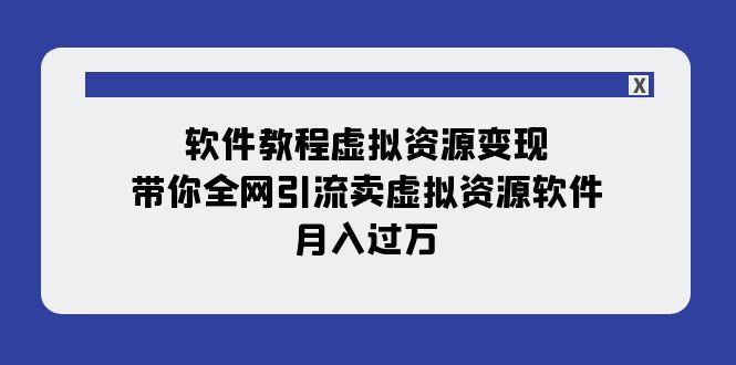 （7768期）软件教程虚拟资源变现：带你全网引流卖虚拟资源软件，月入过万（11节课） - 副业心选-副业心选