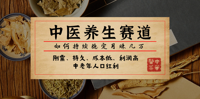（7782期）某公众号付费文章：中医养生赛道，如何持续稳定月赚几万 - 副业心选-副业心选