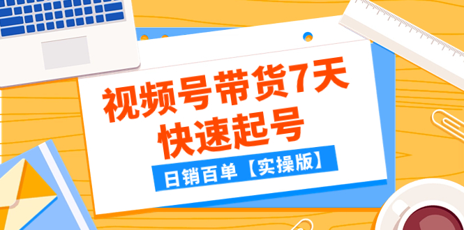 （7774期）某公众号付费文章：视频号带货7天快速起号，日销百单【实操版】 - 副业心选-副业心选