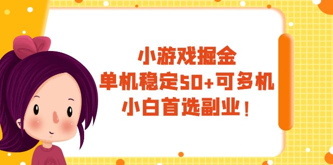 （7797期）小游戏掘金，单机稳定50+，可多机，小白首选副业！-副业心选