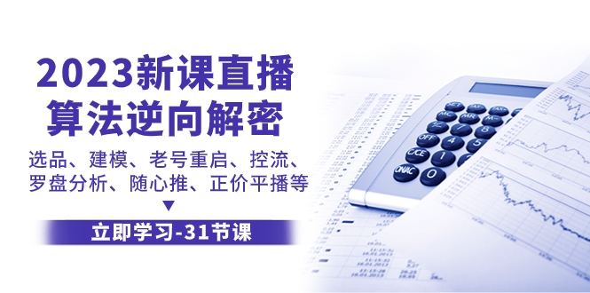 （7804期）2023新课直播算法-逆向解密，选品、建模、老号重启、控流、罗盘分析、随…-副业心选