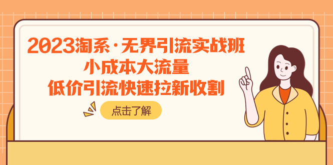 （7818期）2023淘系·无界引流实战班：小成本大流量，低价引流快速拉新收割 - 副业心选-副业心选