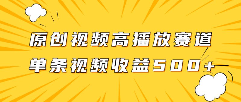 （7839期）原创视频高播放赛道掘金项目玩法，播放量越高收益越高，单条视频收益500+-副业心选