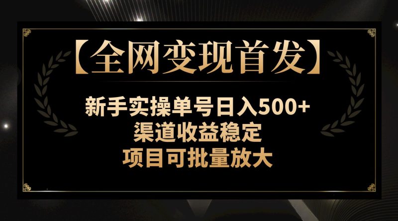 （7883期）【全网变现首发】新手实操单号日入500+，渠道收益稳定，项目可批量放大-副业心选