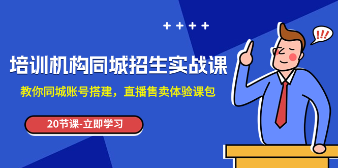 （7864期）培训机构-同城招生实操课，教你同城账号搭建，直播售卖体验课包-副业心选