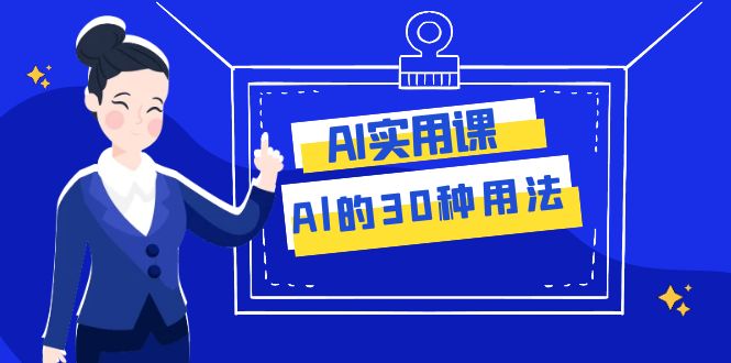 （7888期）AI·实用课：Al的·30种用法，工作效率提升数倍（31节课） - 副业心选-副业心选